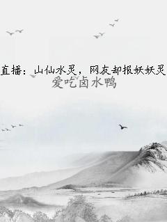 直播：山仙水灵，网友却报妖妖灵