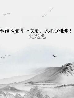 和绝美领导一夜后，我疯狂进步！